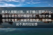 真没人提醒过我，关于糖心官网vlog，最容易被忽视的那层信息，恰恰才最值得反复看，关键不是热度，是那种说不清的拉扯感
