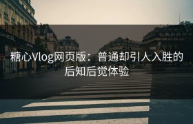 糖心Vlog网页版：普通却引人入胜的后知后觉体验