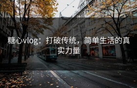 糖心vlog：打破传统，简单生活的真实力量