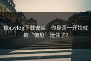 糖心vlog下载安装：你是否一开始就被“偏见”迷住了？