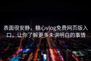 表面很安静，糖心vlog免费网页版入口，让你了解更多未讲明白的事情