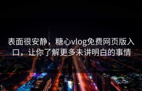 表面很安静，糖心vlog免费网页版入口，让你了解更多未讲明白的事情