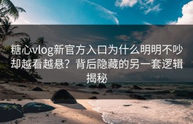 糖心vlog新官方入口为什么明明不吵却越看越悬？背后隐藏的另一套逻辑揭秘