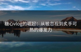 糖心vlog的崛起：从被忽视到炙手可热的爆发力