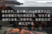 谁能想到，关于糖心vlog新官方入口，最容易被忽视的那层信息，恰恰才最值得反复看，不是夸张，是那股后劲确实压不住