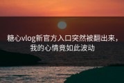 糖心vlog新官方入口突然被翻出来，我的心情竟如此波动