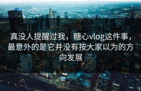 真没人提醒过我，糖心vlog这件事，最意外的是它并没有按大家以为的方向发展