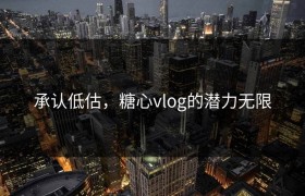 承认低估，糖心vlog的潜力无限