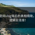 糖心官网vlog背后的真相揭晓，前后逻辑全连接！