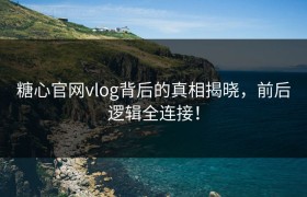 糖心官网vlog背后的真相揭晓，前后逻辑全连接！