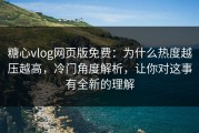 糖心vlog网页版免费：为什么热度越压越高，冷门角度解析，让你对这事有全新的理解