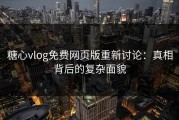 糖心vlog免费网页版重新讨论：真相背后的复杂面貌