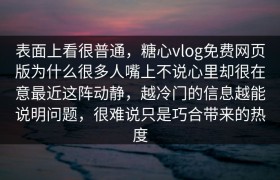表面上看很普通，糖心vlog免费网页版为什么很多人嘴上不说心里却很在意最近这阵动静，越冷门的信息越能说明问题，很难说只是巧合带来的热度