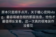 原本只是顺手点开，关于糖心官网vlog，最容易被忽视的那层信息，恰恰才最值得反复看，这一次真的很难装作没看见