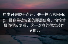 原本只是顺手点开，关于糖心官网vlog，最容易被忽视的那层信息，恰恰才最值得反复看，这一次真的很难装作没看见