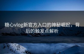 糖心vlog新官方入口的神秘崛起，背后的触发点解析