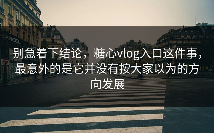 别急着下结论,糖心vlog入口这件事,最意外的是它并没有按大家以为的方向发展 别急着下结论,糖心vlog入口这件事,最意外的是它并没有按大家以为的方向发展