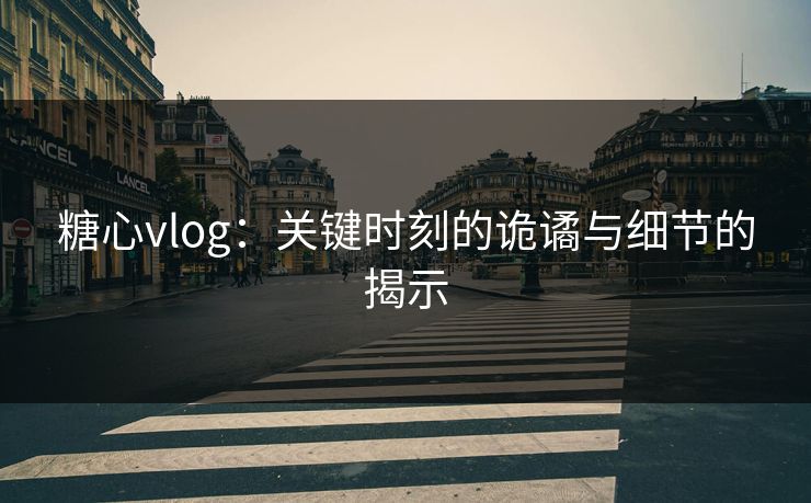 糖心vlog：关键时刻的诡谲与细节的揭示