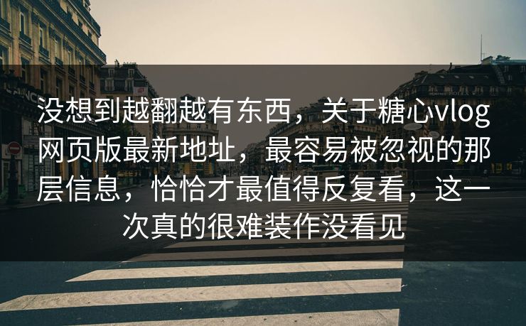 没想到越翻越有东西，关于糖心vlog网页版最新地址，最容易被忽视的那层信息，恰恰才最值得反复看，这一次真的很难装作没看见