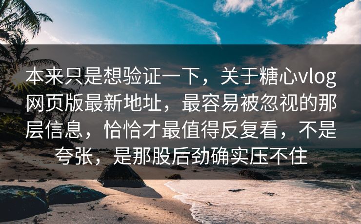 本来只是想验证一下,关于糖心vlog网页版最新地址,最容易被忽视的那层信息,恰恰才最值得反复看,不是夸张,是那股后劲确实压不住 本来只是想验证一下,关于糖心vlog网页版最新地址,最容易被忽视的那层信息,恰恰才最值得反复看,不是夸张,是那股后劲确实压不住