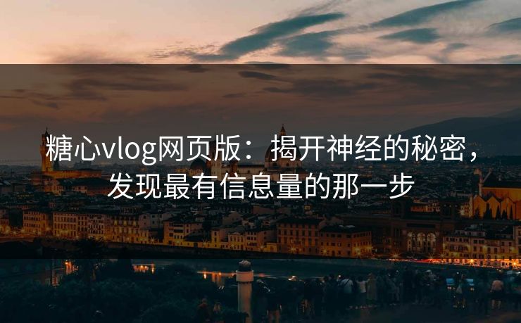 糖心vlog网页版：揭开神经的秘密，发现最有信息量的那一步
