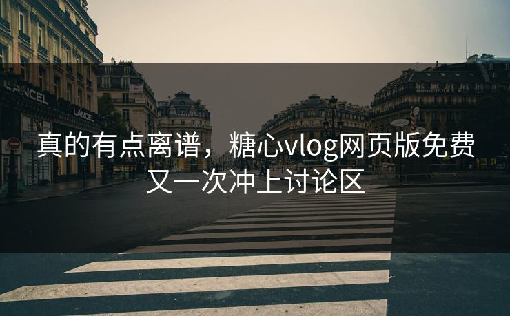 真的有点离谱，糖心vlog网页版免费又一次冲上讨论区