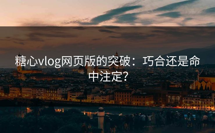糖心vlog网页版的突破：巧合还是命中注定？