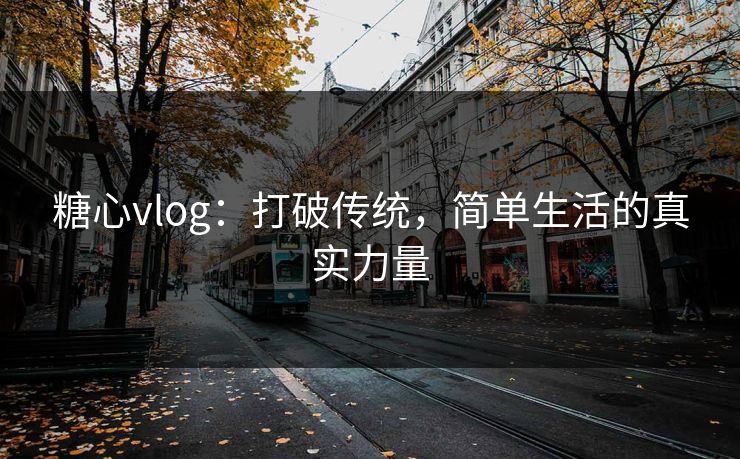 糖心vlog：打破传统，简单生活的真实力量