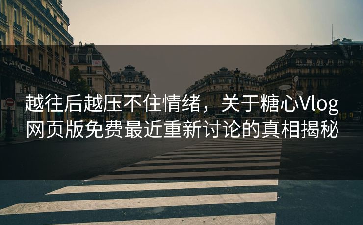 越往后越压不住情绪，关于糖心Vlog网页版免费最近重新讨论的真相揭秘